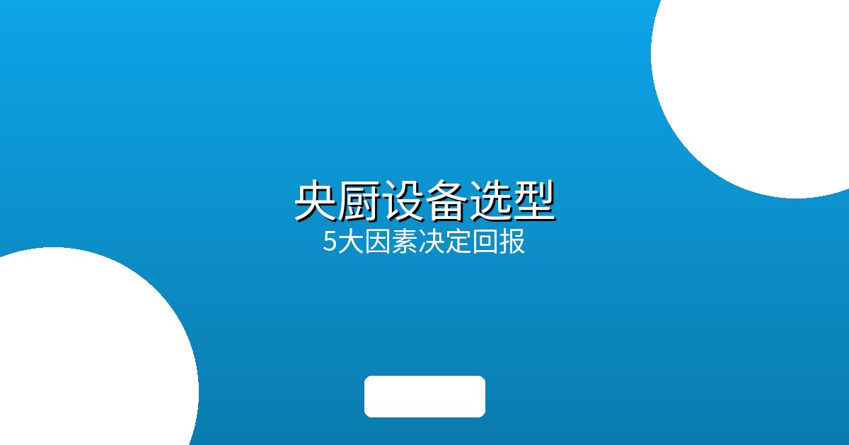 中央厨房设备选型：5个关键因素决定投资回报