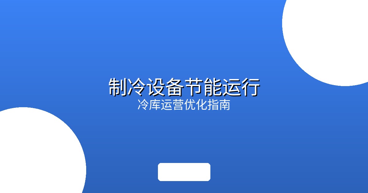 制冷设备节能运行2026实战指南：电费上涨时代的冷库运营优化